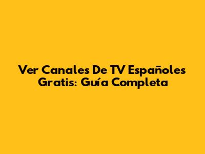 Ver Canales De TV Españoles Gratis: Guía Completa