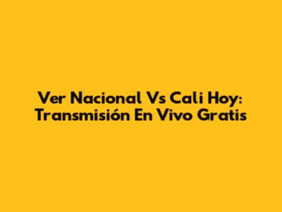 Ver Nacional Vs Cali Hoy: Transmisión En Vivo Gratis