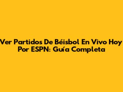 Ver Partidos De Béisbol En Vivo Hoy Por ESPN: Guía Completa