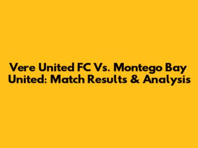 Vere United FC Vs. Montego Bay United: Match Results & Analysis