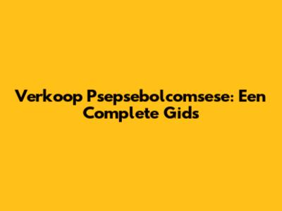 Verkoop Psepsebolcomsese: Een Complete Gids