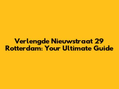Verlengde Nieuwstraat 29 Rotterdam: Your Ultimate Guide