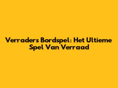 Verraders Bordspel: Het Ultieme Spel Van Verraad