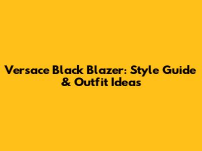 Versace Black Blazer: Style Guide & Outfit Ideas