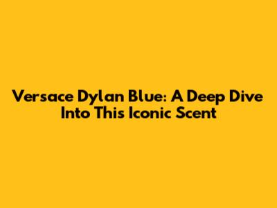 Versace Dylan Blue: A Deep Dive Into This Iconic Scent