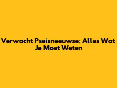 Verwacht Pseisneeuwse: Alles Wat Je Moet Weten