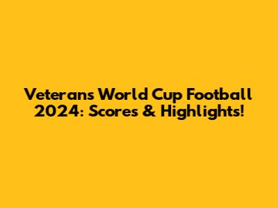 Veterans World Cup Football 2024: Scores & Highlights!