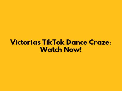 Victoria's TikTok Dance Craze: Watch Now!