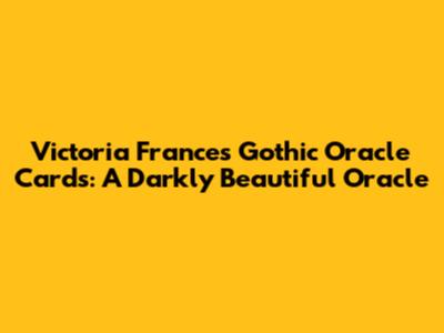 Victoria Frances Gothic Oracle Cards: A Darkly Beautiful Oracle