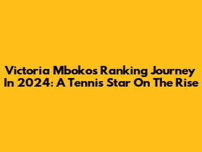 Victoria Mboko's Ranking Journey In 2024: A Tennis Star On The Rise
