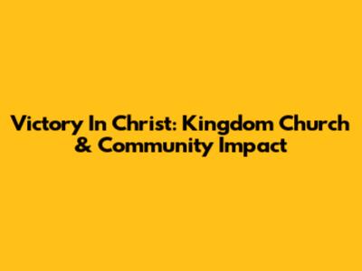 Victory In Christ: Kingdom Church & Community Impact