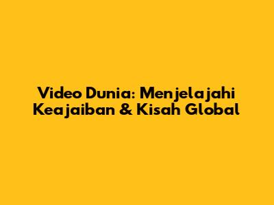 Video Dunia: Menjelajahi Keajaiban & Kisah Global