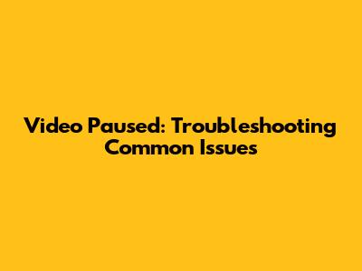 Video Paused: Troubleshooting Common Issues