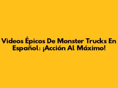 Videos Épicos De Monster Trucks En Español: ¡Acción Al Máximo!