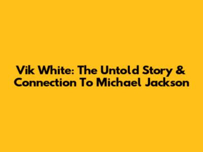 Vik White: The Untold Story & Connection To Michael Jackson