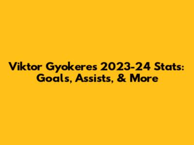 Viktor Gyokeres 2023-24 Stats: Goals, Assists, & More