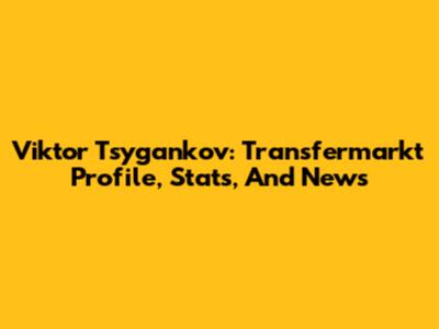Viktor Tsygankov: Transfermarkt Profile, Stats, And News