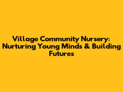 Village Community Nursery: Nurturing Young Minds & Building Futures