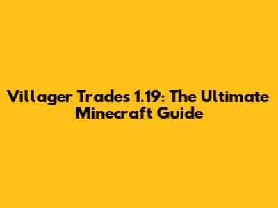Villager Trades 1.19: The Ultimate Minecraft Guide