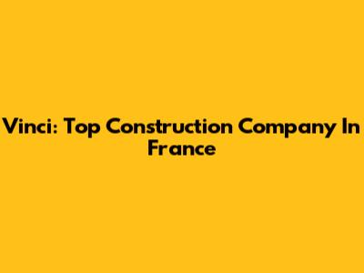 Vinci: Top Construction Company In France