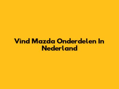 Vind Mazda Onderdelen In Nederland