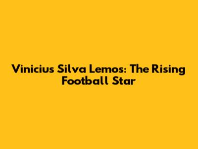 Vinicius Silva Lemos: The Rising Football Star