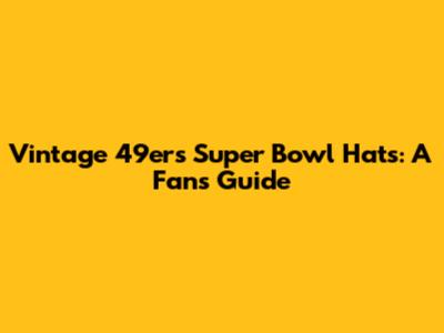 Vintage 49ers Super Bowl Hats: A Fan's Guide