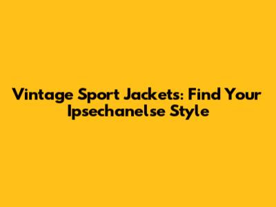 Vintage Sport Jackets: Find Your Ipsechanelse Style