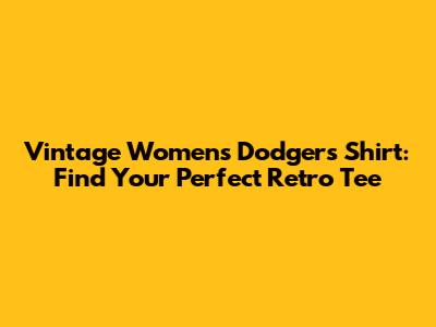 Vintage Women's Dodgers Shirt: Find Your Perfect Retro Tee
