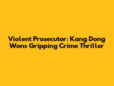 Violent Prosecutor: Kang Dong Won's Gripping Crime Thriller