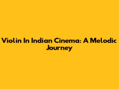 Violin In Indian Cinema: A Melodic Journey