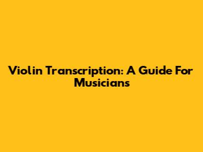 Violin Transcription: A Guide For Musicians