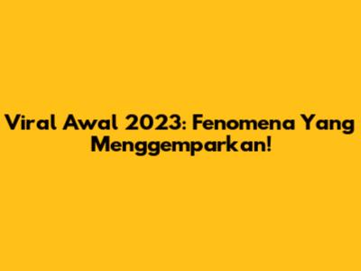 Viral Awal 2023: Fenomena Yang Menggemparkan!