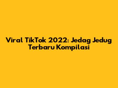 Viral TikTok 2022: Jedag Jedug Terbaru Kompilasi