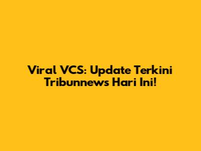 Viral VCS: Update Terkini Tribunnews Hari Ini!