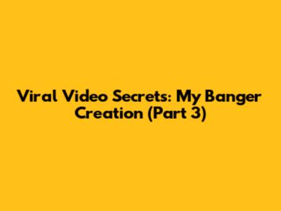 Viral Video Secrets: My Banger Creation (Part 3)