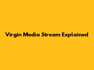 Virgin Media Stream Explained