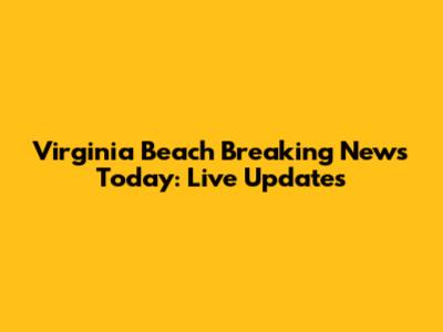Virginia Beach Breaking News Today: Live Updates
