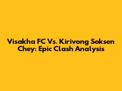 Visakha FC Vs. Kirivong Soksen Chey: Epic Clash Analysis