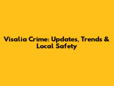 Visalia Crime: Updates, Trends & Local Safety