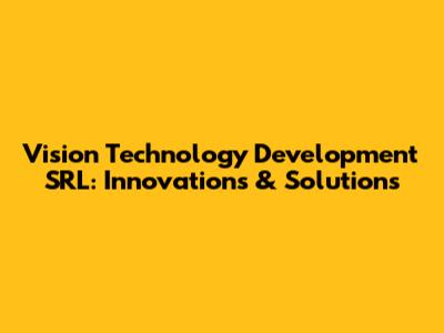 Vision Technology Development SRL: Innovations & Solutions
