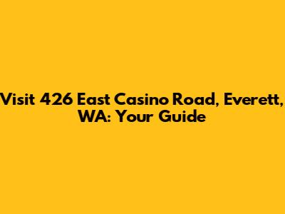 Visit 426 East Casino Road, Everett, WA: Your Guide