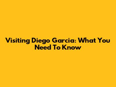 Visiting Diego Garcia: What You Need To Know