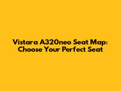 Vistara A320neo Seat Map: Choose Your Perfect Seat