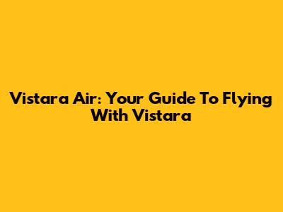 Vistara Air: Your Guide To Flying With Vistara