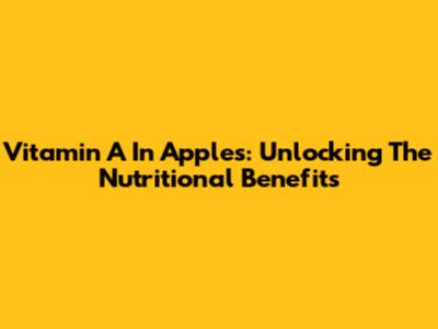 Vitamin A In Apples: Unlocking The Nutritional Benefits