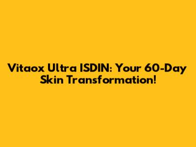 Vitaox Ultra ISDIN: Your 60-Day Skin Transformation!