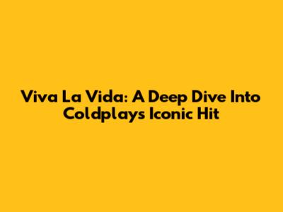 Viva La Vida: A Deep Dive Into Coldplay's Iconic Hit