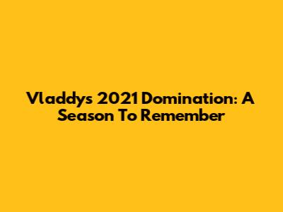 Vladdy's 2021 Domination: A Season To Remember