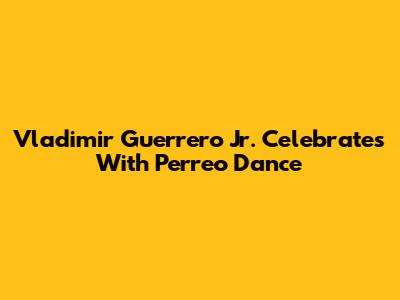 Vladimir Guerrero Jr. Celebrates With Perreo Dance